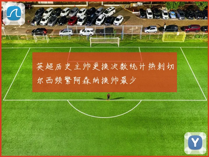 英超历史主帅更换次数统计热刺切尔西频繁阿森纳换帅最少