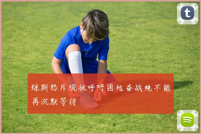 琼斯怒斥现状呼吁团结奋战绝不能再沉默等待