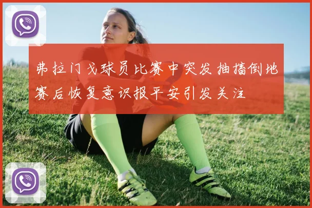 弗拉门戈球员比赛中突发抽搐倒地赛后恢复意识报平安引发关注