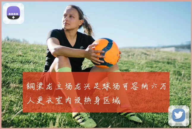铜梁龙主场龙兴足球场可容纳六万人更衣室内设热身区域