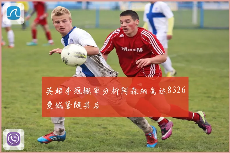 英超夺冠概率分析阿森纳高达8326曼城紧随其后