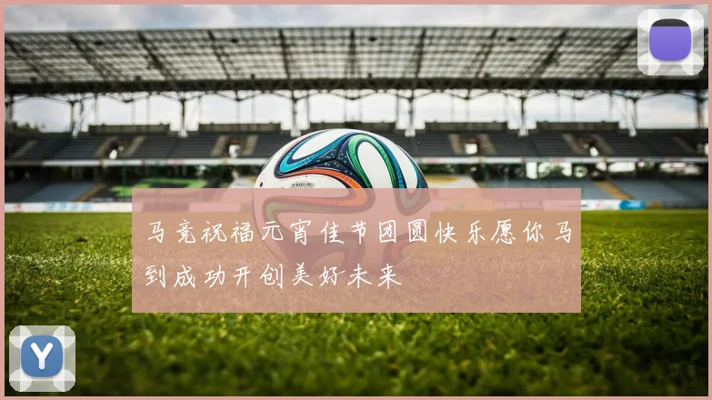 马竞祝福元宵佳节团圆快乐愿你马到成功开创美好未来