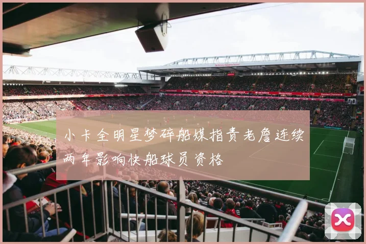 小卡全明星梦碎船媒指责老詹连续两年影响快船球员资格