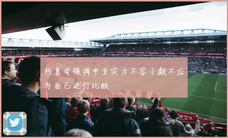 约基奇强调申京实力不容小觑不应与自己进行比较