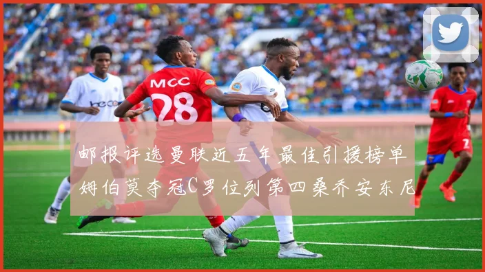 邮报评选曼联近五年最佳引援榜单姆伯莫夺冠C罗位列第四桑乔安东尼排名垫底