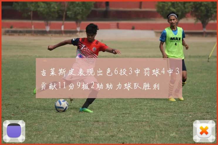 吉莱斯皮表现出色6投3中罚球4中3贡献11分9板2助助力球队胜利