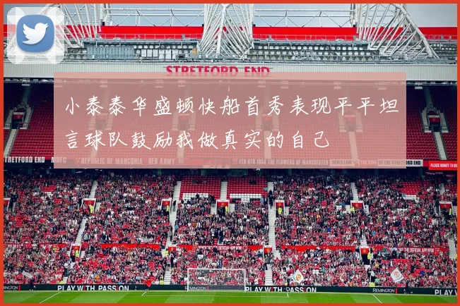 小泰泰华盛顿快船首秀表现平平坦言球队鼓励我做真实的自己