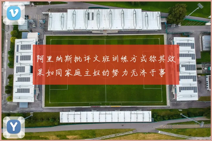 阿里纳斯批评文班训练方式称其效果如同家庭主妇的努力无济于事