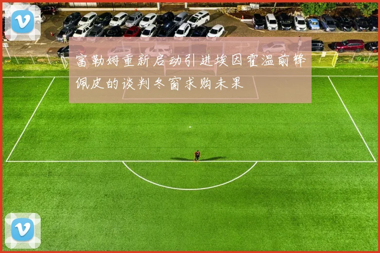 富勒姆重新启动引进埃因霍温前锋佩皮的谈判冬窗求购未果