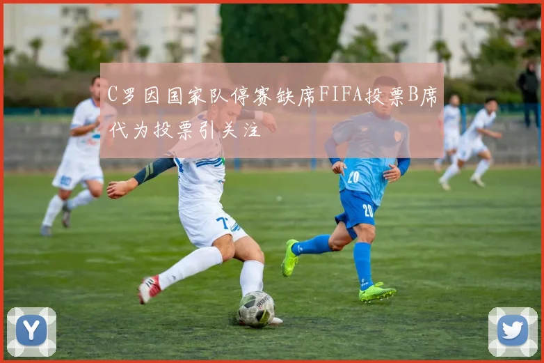 C罗因国家队停赛缺席FIFA投票B席代为投票引关注