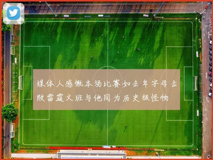 媒体人感慨本场比赛如去年字母击败雷霆文班与他同为历史级怪物