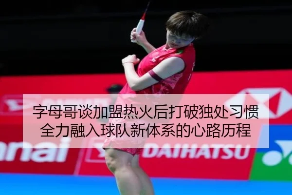字母哥谈加盟热火后打破独处习惯 全力融入球队新体系的心路历程 | bandao